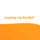 Leasing czy Kredyt